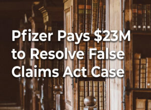 Pfizer Pays $23M to Resolve False Claims Act Case