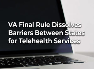VA Final Rule Dissolves Barriers Between States for Telehealth Services